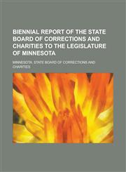 Biennial report of the State Board of Corrections and Charities to the Legislature of Minnesota,0217633994,9780217633994