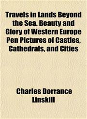Travels in Lands Beyond the Sea. Beauty and Glory of Western Europe Pen Pictures of Castles, Cathedrals, and Cities,1153191105,9781153191104