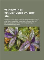 Who's who in Pennsylvania Volume 326, ; containing authentic biographies of Pennsylvanians who are leaders and representatives in various departments of worthy human achievement,1231159286,9781231159286