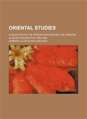 Oriental Studies; A Selection of the Papers Read Before the Oriental Club of Philadelphia 1888-1894,1153950324,9781153950329