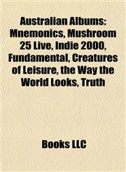 Australian Albums Mnemonics, Mushroom 25 Live, Indie 2000, Fundamental, Creatures of Leisure, the Way the World Looks, Truth,1157533779,9781157533771