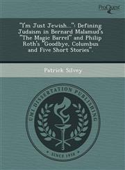 "I'm Just Jewish..." Defining Judaism in Bernard Malamud's "The Magic Barrel" and Philip Roth's "Goodbye, Columbus and Five Short Stories".,1243525363,9781243525369
