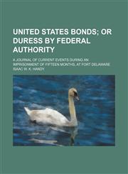 United States bonds;  or Duress by federal authority. a journal of current events during an imprisonment of fifteen months, at Fort Delaware,1151245720,9781151245724
