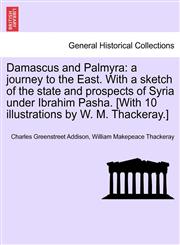 Damascus and Palmyra a journey to the East. With a sketch of the state and prospects of Syria under Ibrahim Pasha. [With 10 illustrations by W. M. Thackeray.],1241513007,9781241513009