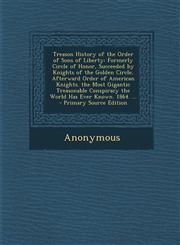 Treason History of the Order of Sons of Liberty Formerly Circle of Honor, Succeeded by Knights of the Golden Circle, Afterward Order of American Knig,1293706302,9781293706305
