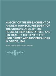 History of the Impeachment of Andrew Johnson, President of the United States, by the House of Representatives, and His Trial by the Senate for,1153628341,9781153628341