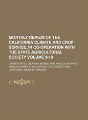 Monthly Review of the California Climate and Crop Service, in co-operation with the State Agricultural Society Volume 9-10,113097281X,9781130972818