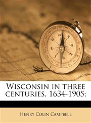 Wisconsin in three centuries, 1634-1905; Volume 4,1172358540,9781172358540
