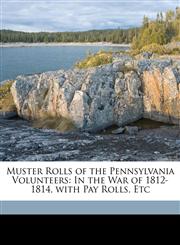 Muster Rolls of the Pennsylvania Volunteers In the War of 1812-1814, with Pay Rolls, Etc,1174582480,9781174582486