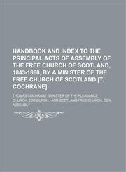 Handbook and index to the principal acts of assembly of the Free Church of Scotland, 1843-1868, by a minister of the Free Church of Scotland [T. Cochrane],1150260521,9781150260520