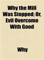 Why the Mill Was Stopped; Or, Evil Overcome With Good,1154585859,9781154585858