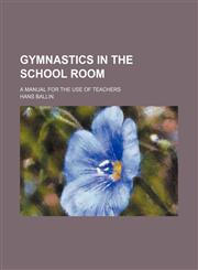 Gymnastics in the school room; A manual for the use of teachers,1231261412,9781231261415