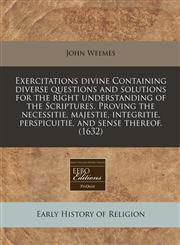 Exercitations divine Containing diverse questions and solutions for the right understanding of the Scriptures. Proving the necessitie, majestie, integritie, perspicuitie, and sense thereof. (1632),1171358369,9781171358367