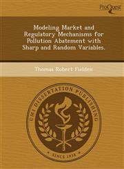 Modeling Market and Regulatory Mechanisms for Pollution Abatement with Sharp and Random Variables.,1249862493,9781249862499