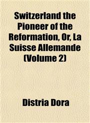 Switzerland the Pioneer of the Reformation, Or, La Suisse Allemande (Volume 2),1153431491,9781153431491