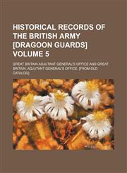 Historical records of the British Army [Dragoon Guards] Volume 5,1154123766,9781154123760