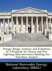Energy Design Analysis and Evaluation of a Proposed Air Rescue and Fire Fighting Administration Building for Teterboro Airport,1249202922,9781249202929