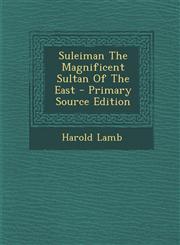 Suleiman The Magnificent Sultan Of The East - Primary Source Edition,129582311X,9781295823116