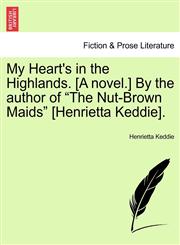 My Heart's in the Highlands. [A novel.] By the author of "The Nut-Brown Maids" [Henrietta Keddie].,124158379X,9781241583798
