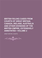 British Ruling Cases From Courts of Great Britain, Canada, Ireland, Australia and Other Divisions of the British Empire, Extensively Annotated (Volume 2),115407658X,9781154076585