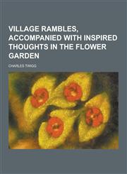 Village Rambles, Accompanied with Inspired Thoughts in the Flower Garden,1230304584,9781230304588