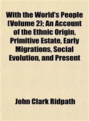 With the World's People (Volume 2); An Account of the Ethnic Origin, Primitive Estate, Early Migrations, Social Evolution, and Present,1152122029,9781152122024