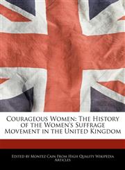 Courageous Women The History of the Women's Suffrage Movement in the United Kingdom,1241732361,9781241732363