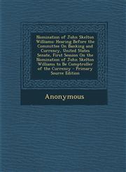 Nomination of John Skelton Williams Hearing Before the Committee On Banking and Currency, United States Senate, First Session On the Nomination of John Skelton Williams to Be Comptroller of the Currency - Primary Source Edition,1295139723,9781295139729