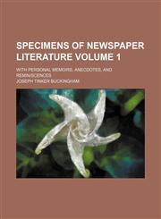 Specimens of newspaper literature Volume 1; with personal memoirs, anecdotes, and reminiscences,1151128600,9781151128607