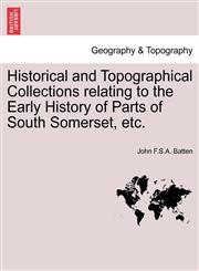 Historical and Topographical Collections relating to the Early History of Parts of South Somerset, etc.,1241132313,9781241132316