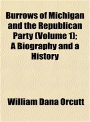 Burrows of Michigan and the Republican Party (Volume 1); A Biography and a History,1153309564,9781153309561
