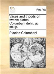 Vases and tripods on twelve plates. Columbani delin. ac sculp.,1140903144,9781140903147