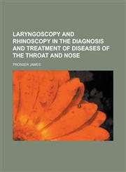 Laryngoscopy and Rhinoscopy in the Diagnosis and Treatment of Diseases of the Throat and Nose,1150354747,9781150354748