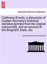 Caithness Events a discussion of Captain Kennedy's historical narrative [printed from the original manuscript], and an account of the Brognach Eads, etc.,1241489874,9781241489878