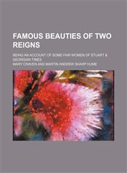 Famous Beauties of Two Reigns; Being an Account of Some Fair Women of Stuart & Georgian Times,1151529982,9781151529985
