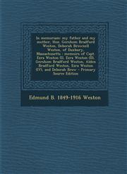 In memoriam my father and my mother, Hon. Gershom Bradford Weston, Deborah Brownell Weston, of Duxbury, Massachusetts : memoirs of Capt. Ezra Weston (I), Ezra Weston (II), Gershom Bradford Weston, Alden Bradford Weston, Ezra Weston (IV), and Deborah Brow,1295643812,9781295643813