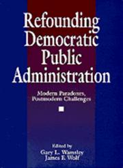 Refounding Democratic Public Administration Modern Paradoxes, Postmodern Challenges,080395977X,9780803959774