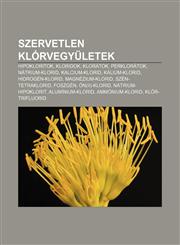 Szervetlen Klorvegyuletek Hipokloritok, Kloridok, Kloratok, Perkloratok, Natrium-Klorid, Kalcium-Klorid, Kalium-Klorid, Hidrogen-Klorid,1232895695,9781232895695