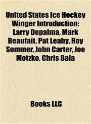 United States Ice Hockey Winger Introduction Larry DePalma, Mark Beaufait, Roy Sommer, Pat Leahy, John Carter, Joe Motzko, Chris Bala,1157297013,9781157297017