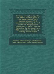 Housing, Town Planning, Etc., ACT, 1909; A Practical Guide in the Preparation of Town Planning Schemes. with Appendices Containing the Text of the ACT,1293744417,9781293744413