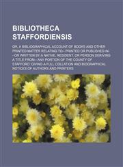 Bibliotheca Staffordiensis; Or, a Bibliographical Account of Books and Other Printed Matter Relating To-- Printed or Published In-- Or Written by a Na,1236629922,9781236629920
