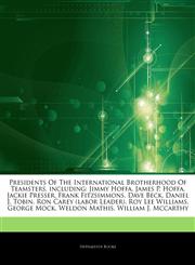 Articles On Presidents Of The International Brotherhood Of Teamsters, including Jimmy Hoffa, James P. Hoffa, Jackie Presser, Frank Fitzsimmons, Dave Beck, Daniel J. Tobin, Ron Carey (labor Leader), Roy Lee Williams, George Mock,1242576649,9781242576645