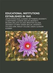 Educational institutions established in 1845 United States Naval Academy, Wittenberg University, La Martiniere Lucknow, Baylor University,115645073X,9781156450734
