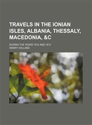 Travels in the Ionian Isles, Albania, Thessaly, Macedonia, &c; During the Years 1812 and 1813,1150134895,9781150134890