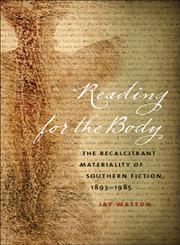 Reading for the Body The Recalcitrant Materiality of Southern Fiction, 1893–1985,0820343366,9780820343365