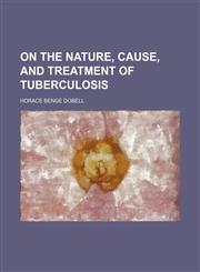 On the nature, cause, and treatment of tuberculosis,1151360643,9781151360649