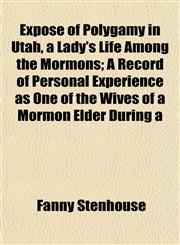 Exposé of Polygamy in Utah, a Lady's Life Among the Mormons; A Record of Personal Experience as One of the Wives of a Mormon Elder During a,1152904132,9781152904132