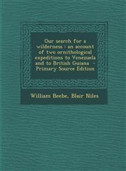 Our Search for a Wilderness An Account of Two Ornithological Expeditions to Venezuela and to British Guiana - Primary Source Edition,1293588431,9781293588437