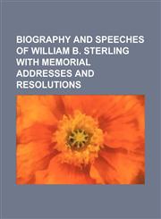Biography and Speeches of William B. Sterling With Memorial Addresses and Resolutions,1150883227,9781150883224