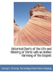 Historical Charts of the Life and Ministry of Christ with an Outline Harmony of the Gospels,114032781X,9781140327813